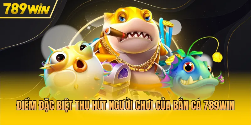 Điểm đặc biệt thu hút người chơi của bắn cá 789WIN 